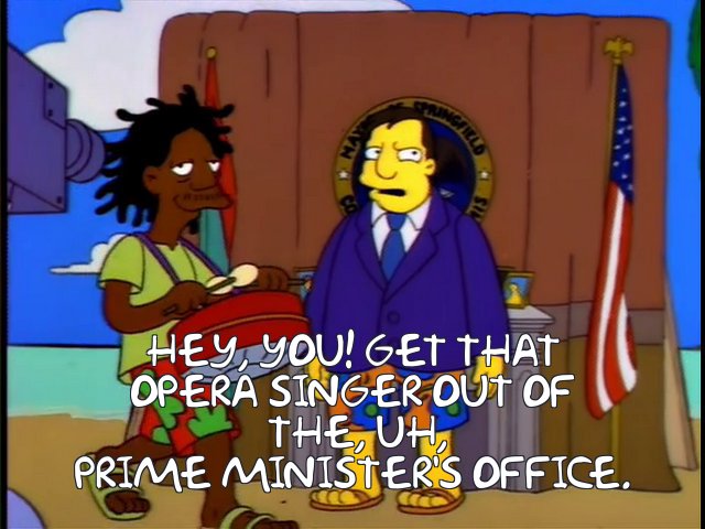 https://frinkiac.com/meme/S04E21/352551.jpg?b64lines=SEVZLCBZT1UhIEdFVCBUSEFUCk9QRVJBIFNJTkdFUiBPVVQgT0YKIFRIRSwgVUgsClBSSU1FIE1JTklTVEVSJ1MgT0ZGSUNFLg==