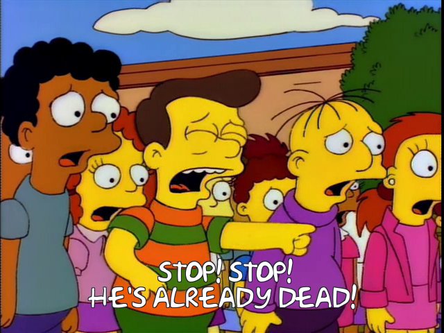 Stop! Stop He's already dead!
