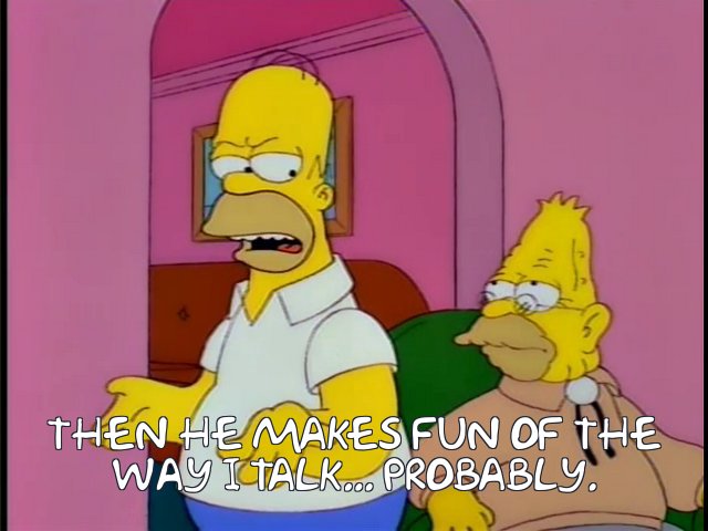 https://frinkiac.com/meme/S07E13/865780.jpg?b64lines=dGhlbiBoZSBtYWtlcyBmdW4gb2YgdGhlCndheSBJIHRhbGsuLi4gcHJvYmFibHku